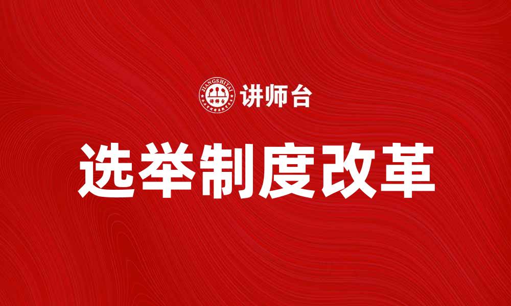 文章选举制改革对民主发展的深远影响分析的缩略图