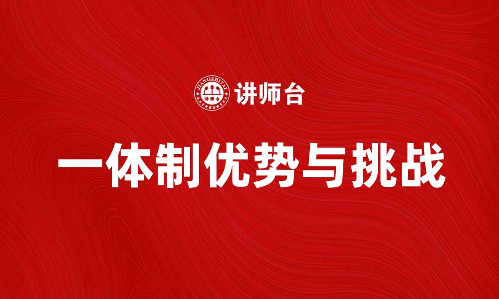 文章探索一体制的优势与挑战，推动社会发展新方向的缩略图