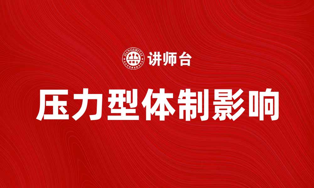 文章深入探讨压力型体制对社会发展的影响与挑战的缩略图