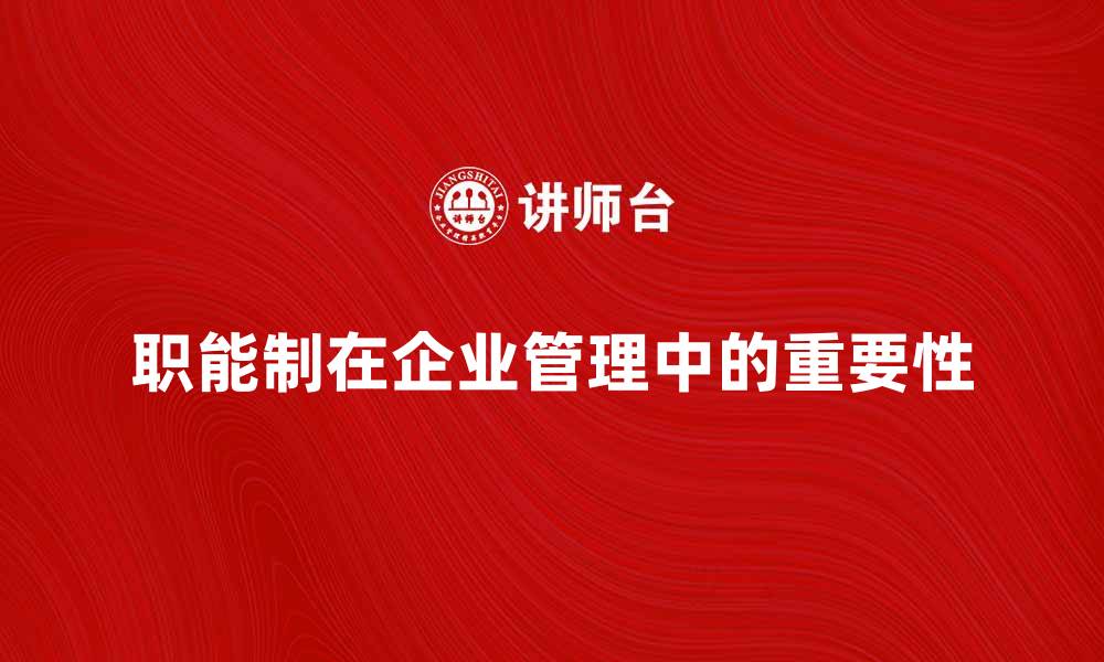 文章职能制在现代企业管理中的重要性与应用分析的缩略图