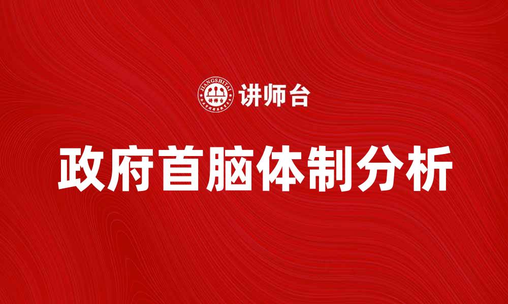 文章政府首脑体制的优势与挑战分析的缩略图