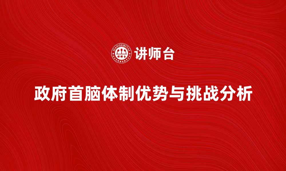 文章政府首脑体制的优势与挑战分析的缩略图