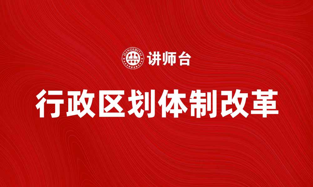 文章行政区划体制改革对地方治理的影响与展望的缩略图