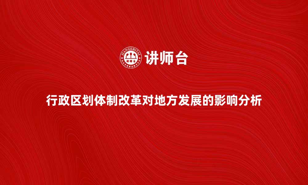 文章行政区划体制改革对地方发展的影响分析的缩略图