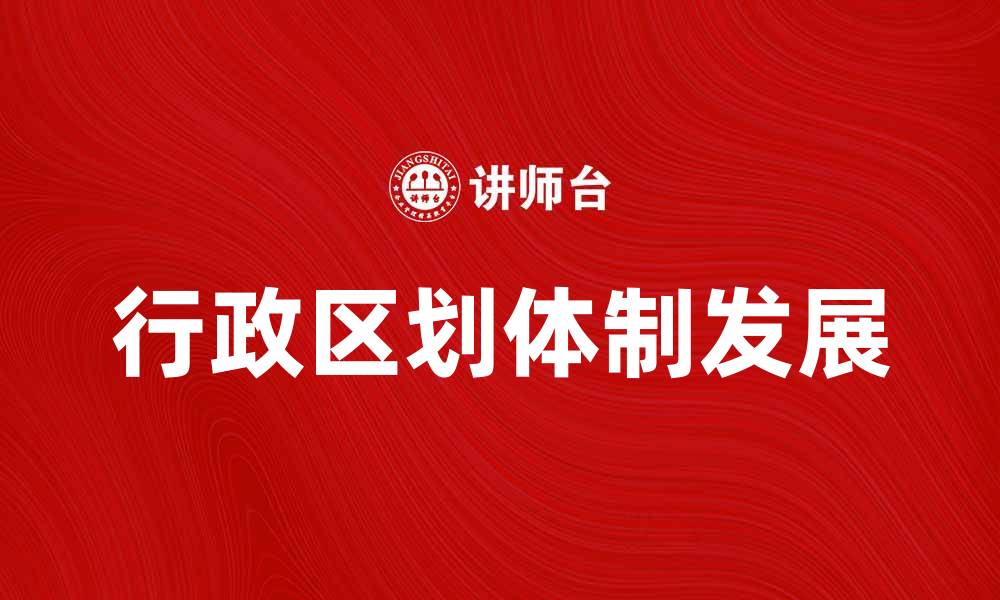 文章深入探讨行政区划体制的现状与未来发展的缩略图
