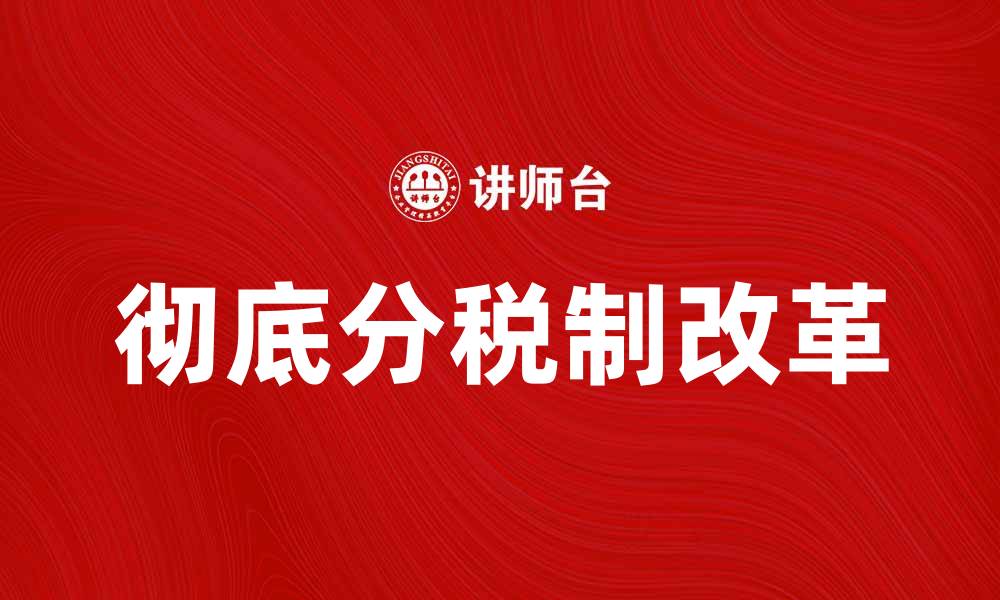文章彻底分税制的创新与挑战：未来税收改革的方向分析的缩略图