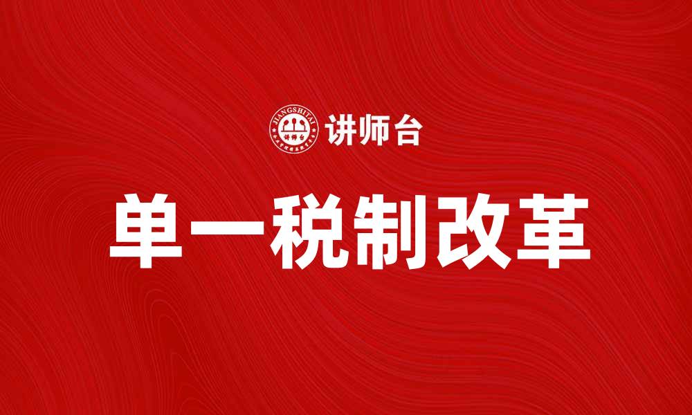 文章单一税如何改变税制改革的未来发展趋势的缩略图