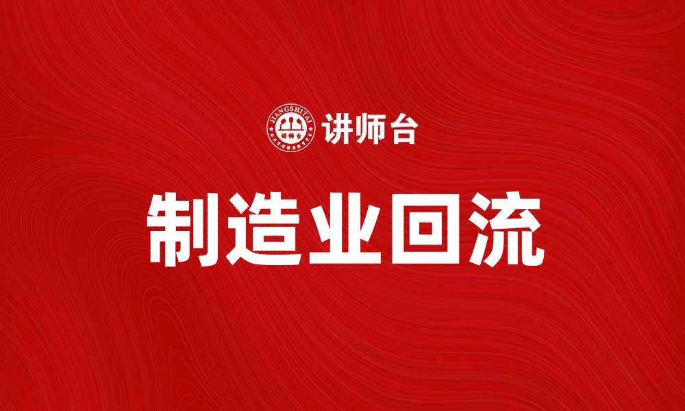 文章制造业回流：推动经济复苏的新动力解析的缩略图