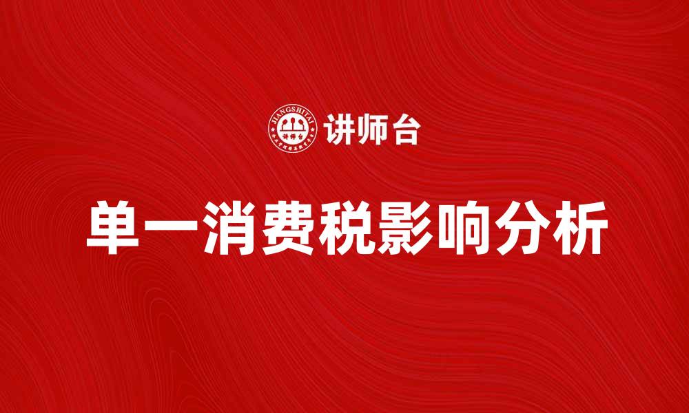 文章单一消费税对经济影响的深度分析与探讨的缩略图