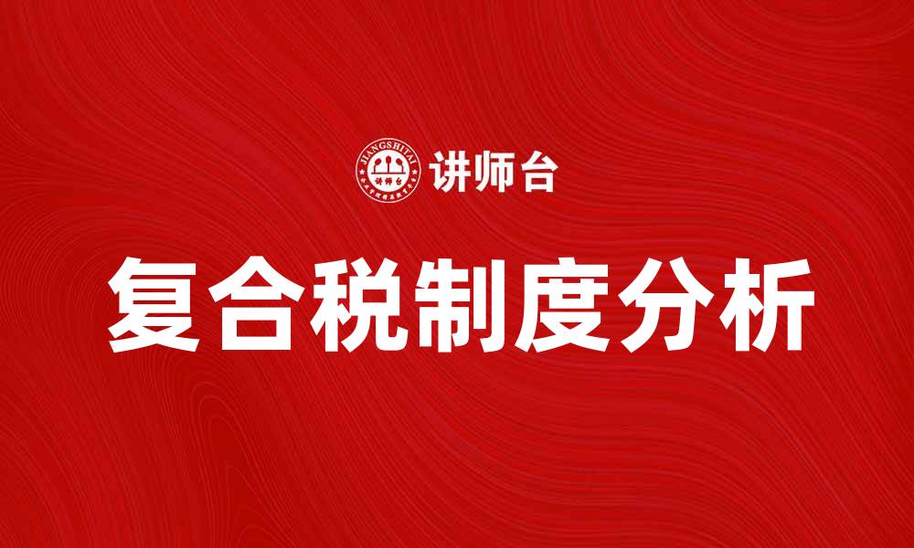 文章深入解析复合税的影响与优势分析的缩略图