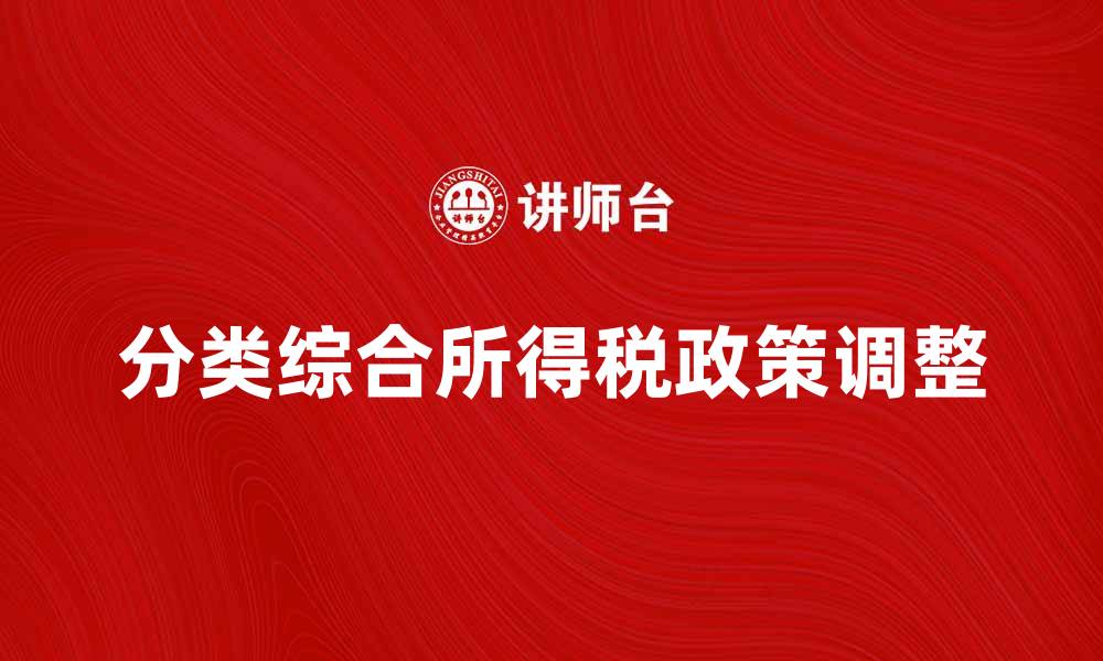 文章全面解读分类综合所得税的影响与政策调整的缩略图