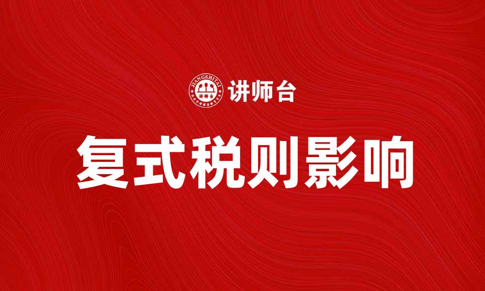文章深入解析复式税则对经济的影响与应用的缩略图