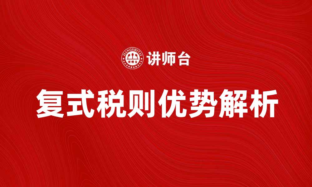 文章了解复式税则的优势与应用解析的缩略图