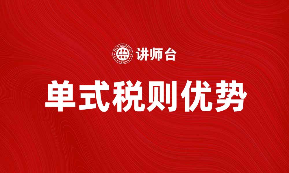 文章单式税则的优势与应用解析，助力企业税务管理的缩略图