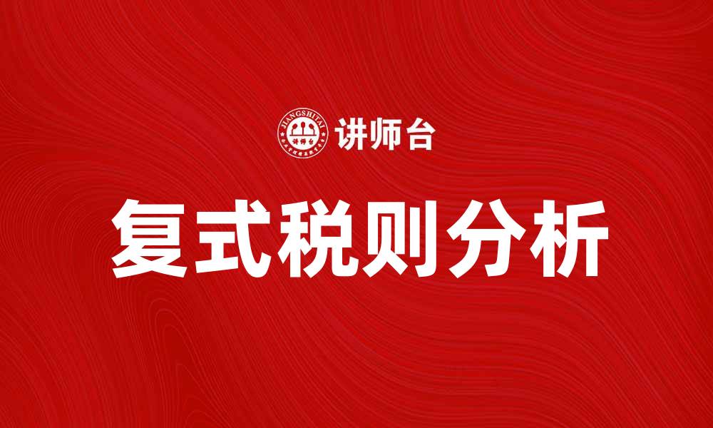 文章探索复式税则的应用与优势分析的缩略图