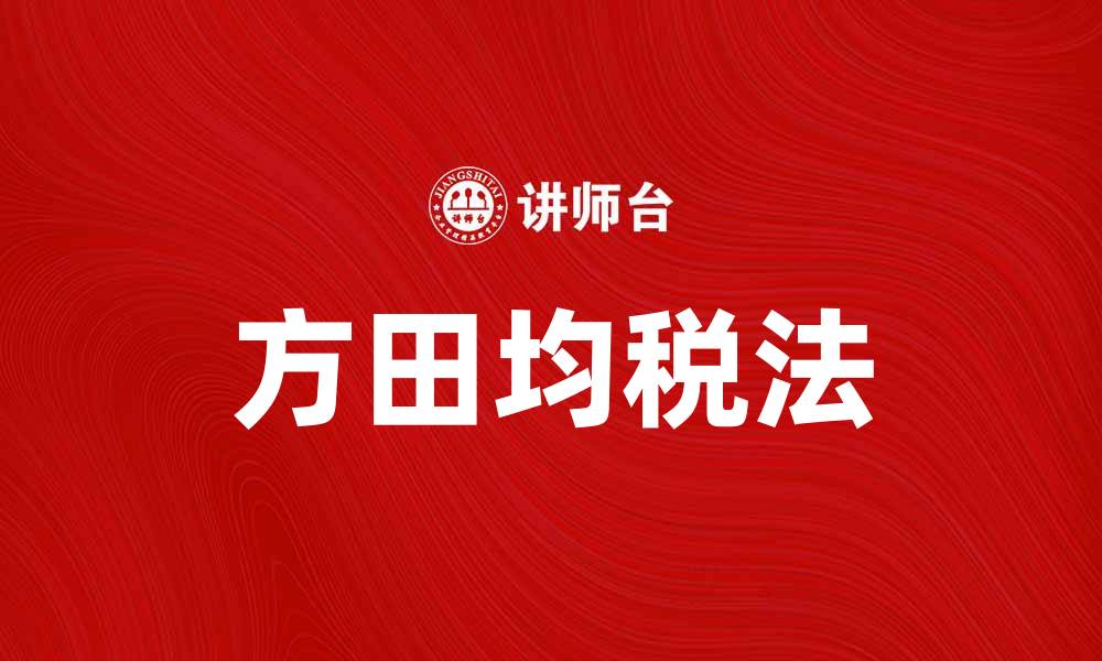 文章方田均税法助力乡村振兴与公平税制建设的缩略图