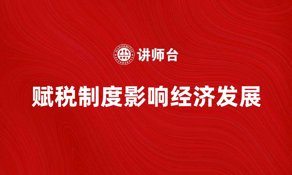 文章探索赋税制度对经济发展的影响与未来趋势的缩略图