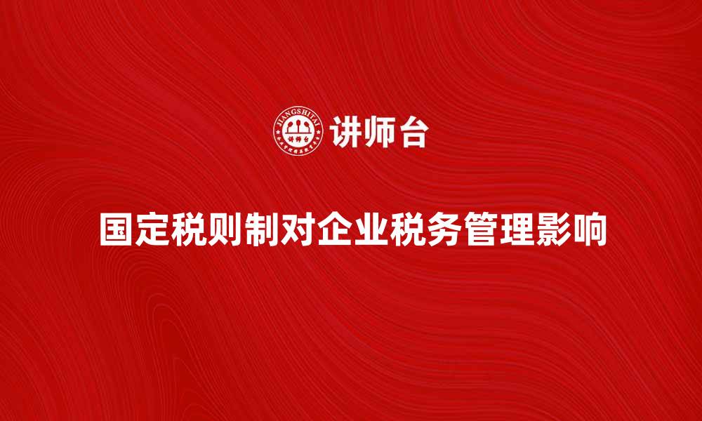 文章国定税则制对企业税务管理的影响分析的缩略图