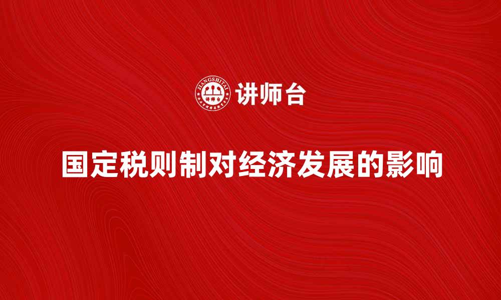 文章深入解析国定税则制对经济发展的影响的缩略图