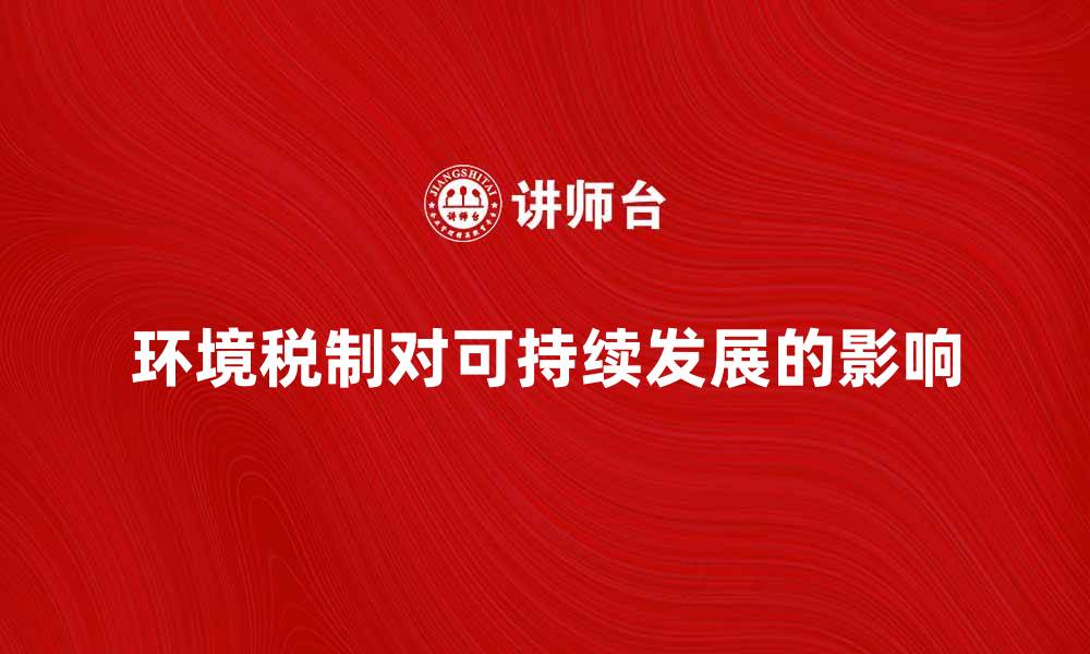 文章环境税制对可持续发展的重要影响分析的缩略图