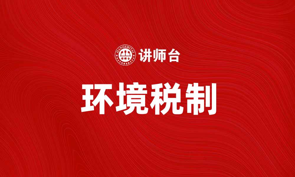 文章探索环境税制对可持续发展的影响与未来趋势的缩略图