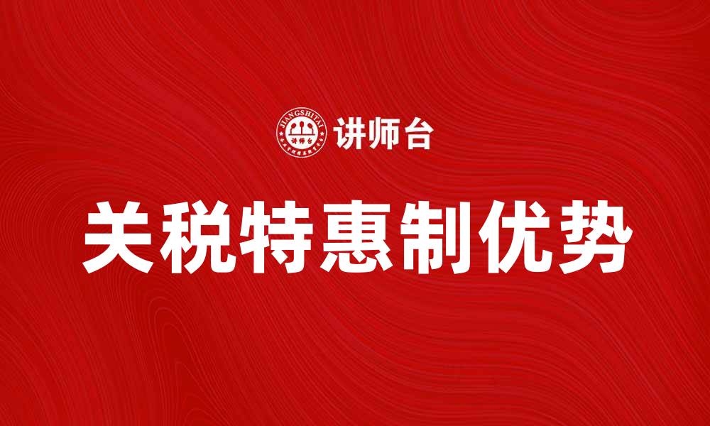 文章关税特惠制的优势与应用解析的缩略图