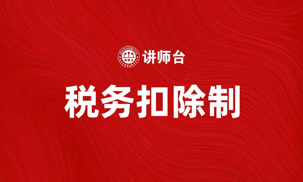 文章扣除制的优势与应用分析，让你更好理解税务政策的缩略图