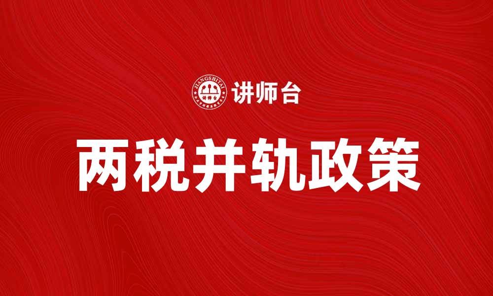 文章两税并轨政策解析：推动经济发展的新机遇的缩略图