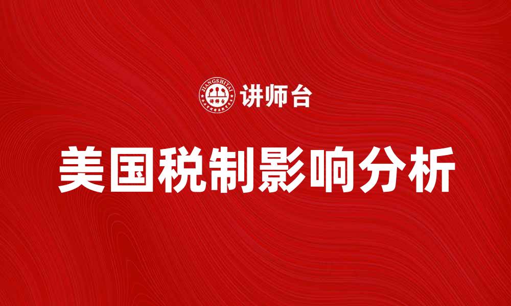 文章美国税制解析：如何影响个人与企业税负的缩略图