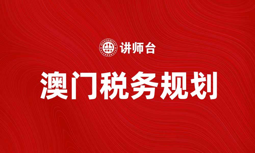 文章澳门税制详解：如何有效规划个人与企业税务的缩略图