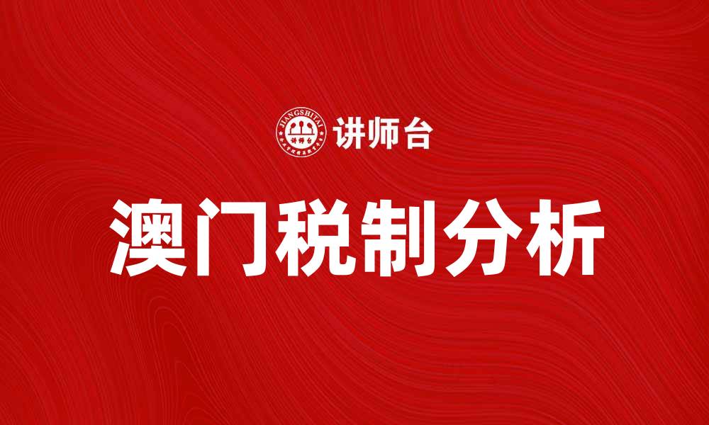 文章澳门税制解析：了解税收政策与优惠措施的缩略图
