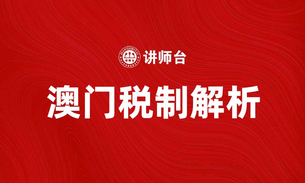 文章澳门税制解析：了解税收政策与优惠措施的缩略图