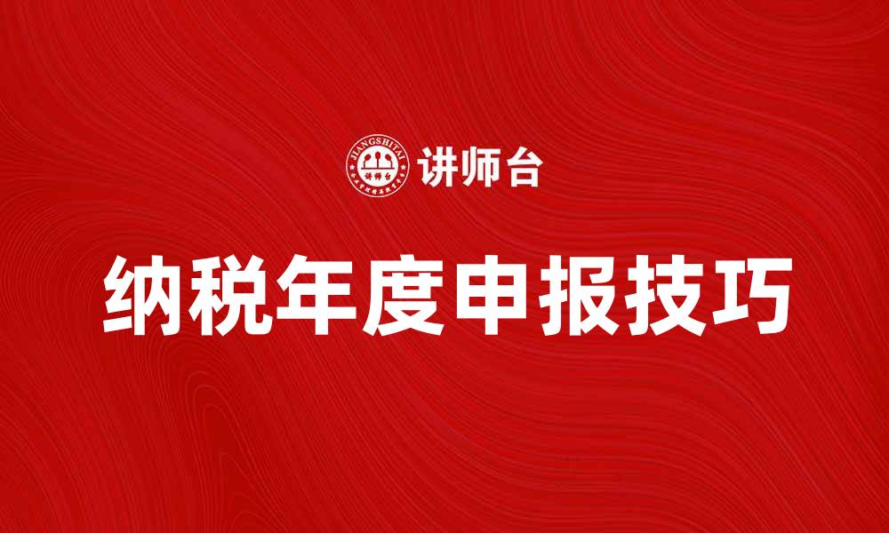 文章了解纳税年度的重要性与申报技巧的缩略图