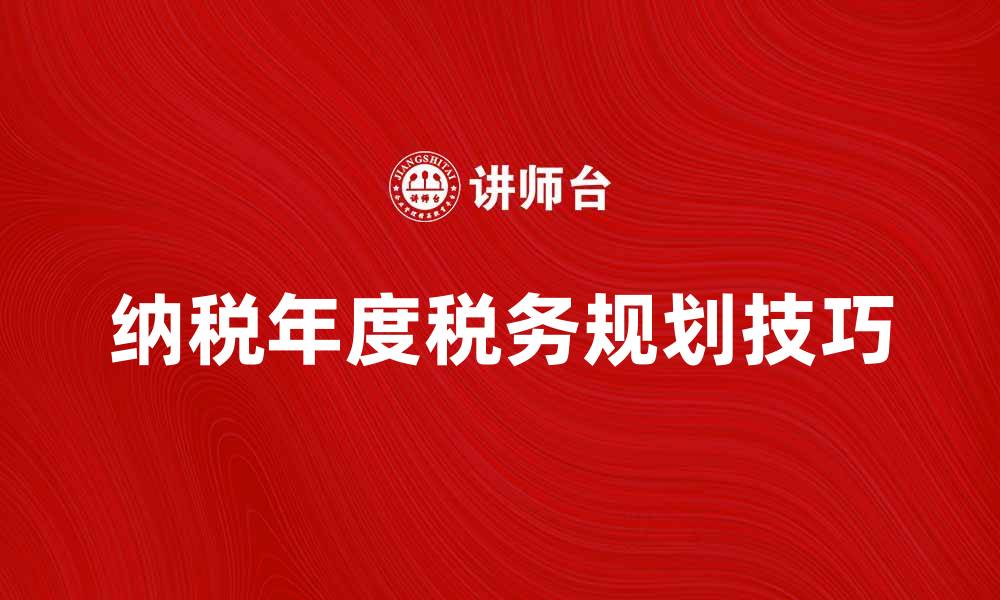 文章纳税年度的重要性及税务规划技巧解析的缩略图