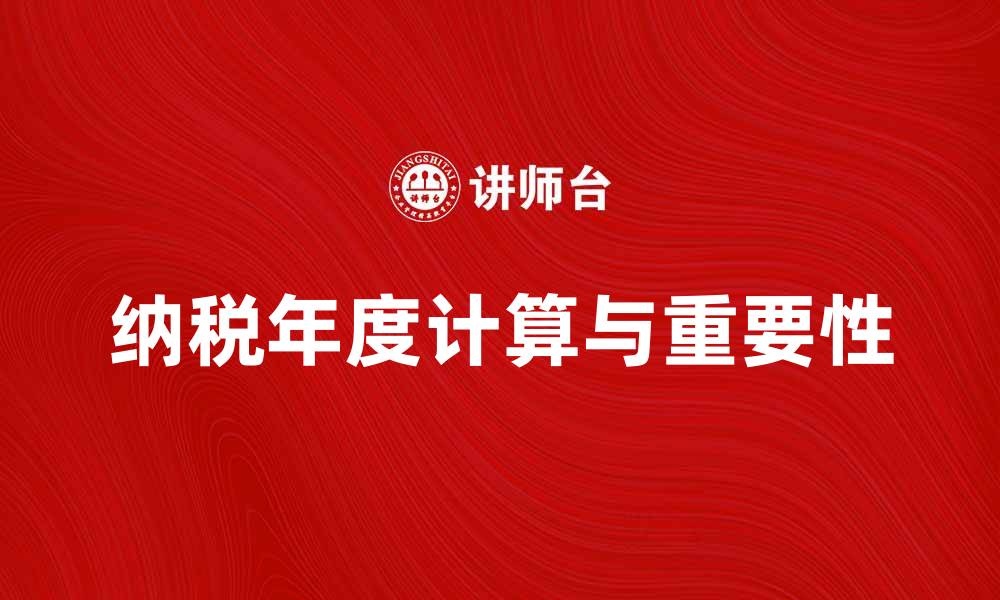 文章了解纳税年度的重要性与计算方法的缩略图