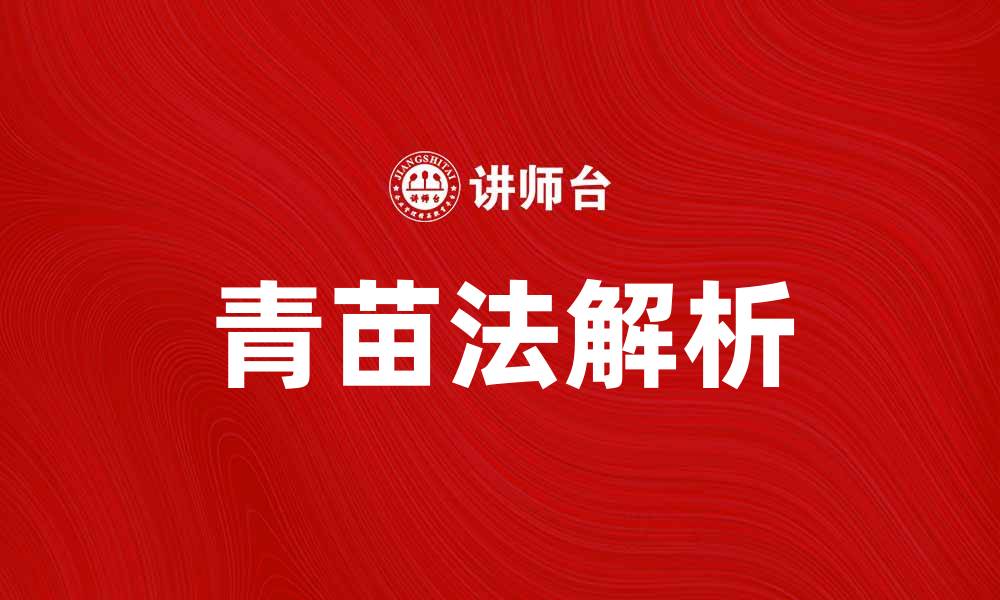 文章青苗法的起源与应用解析，助你更好理解这一重要政策的缩略图