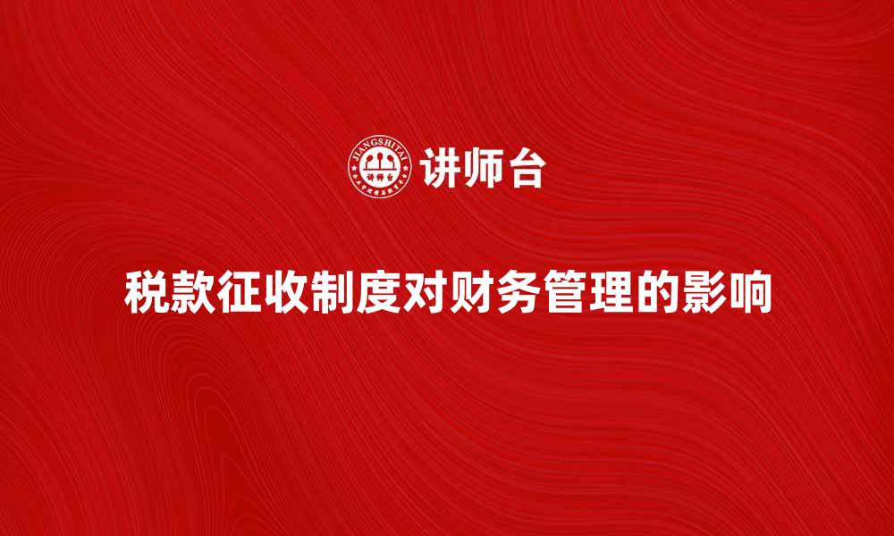 文章税款征收制度对企业财务管理的重要影响的缩略图