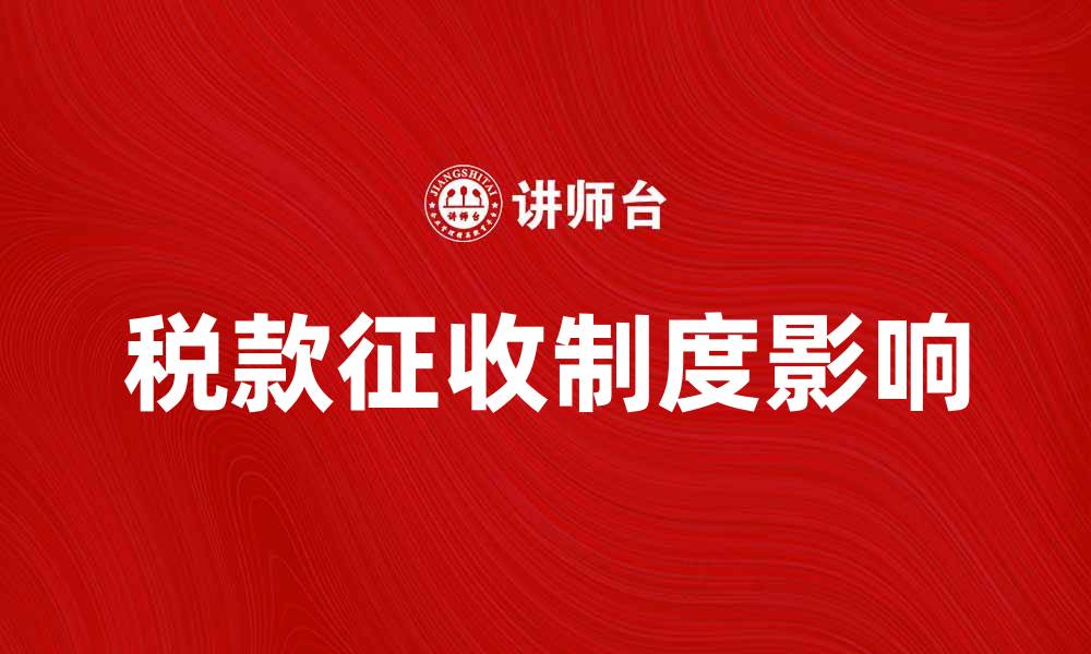 文章税款征收制度对企业发展的影响及应对策略的缩略图