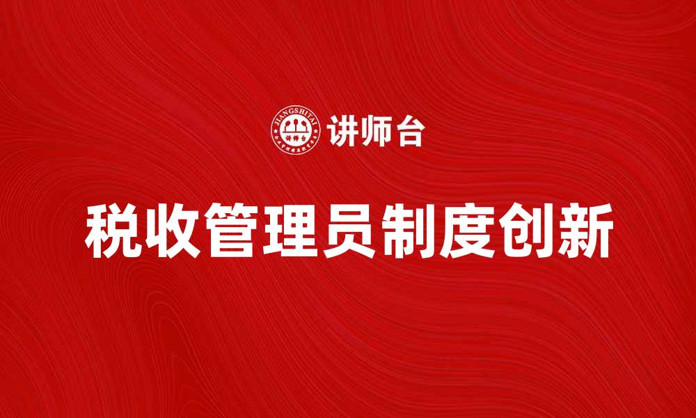 文章税收管理员制度的创新与实施效果分析的缩略图