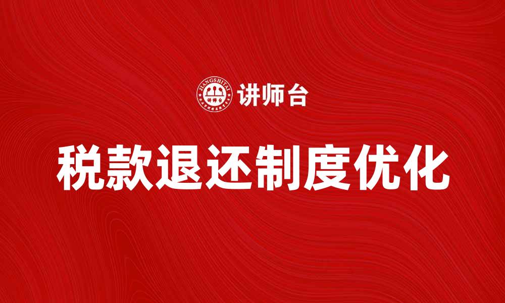 文章优化税款退还制度助力企业财务健康发展的缩略图