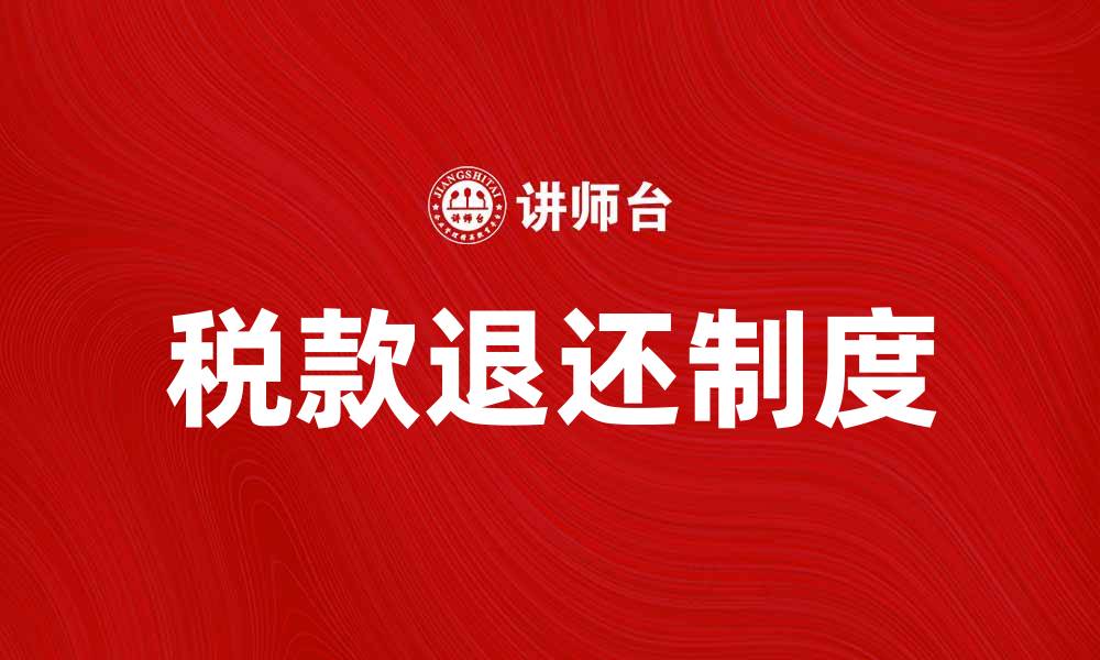 文章税款退还制度详解及其对纳税人的影响的缩略图