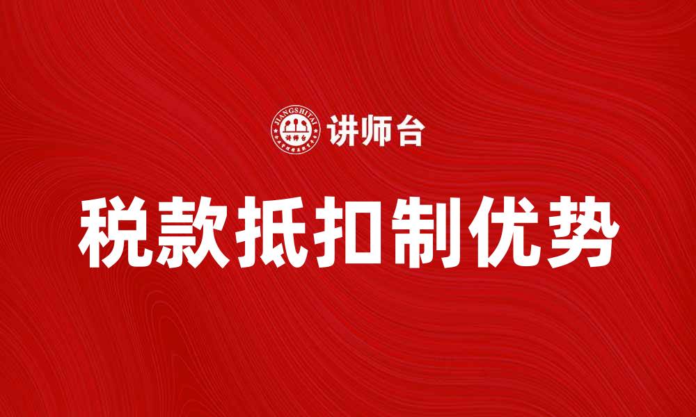 文章税款抵扣制的优势与实施策略分析的缩略图