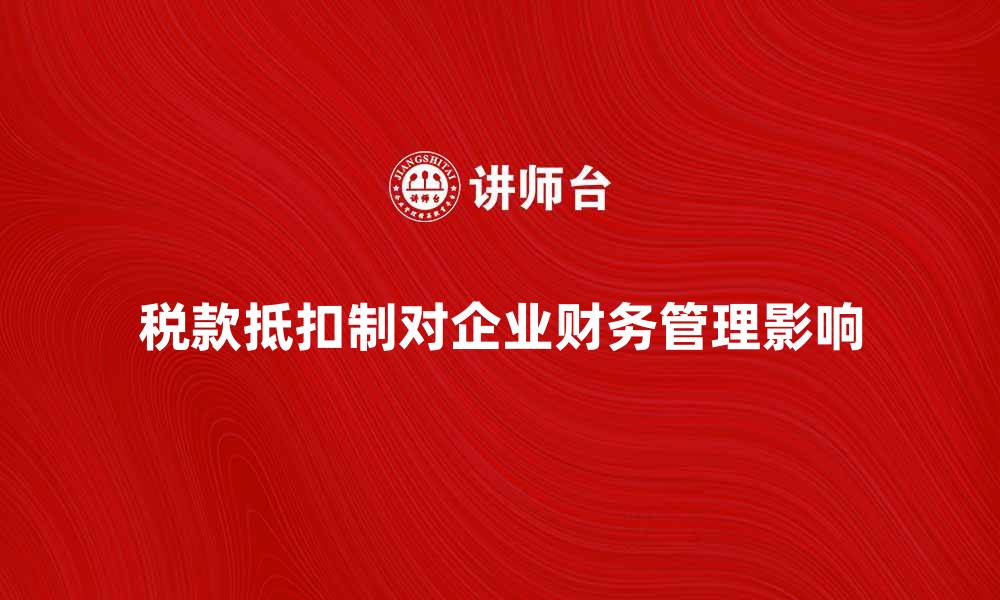 文章税款抵扣制对企业财务管理的影响分析的缩略图