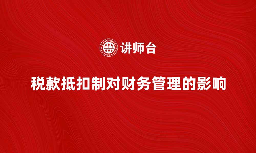 文章税款抵扣制对企业财务管理的重要影响解析的缩略图