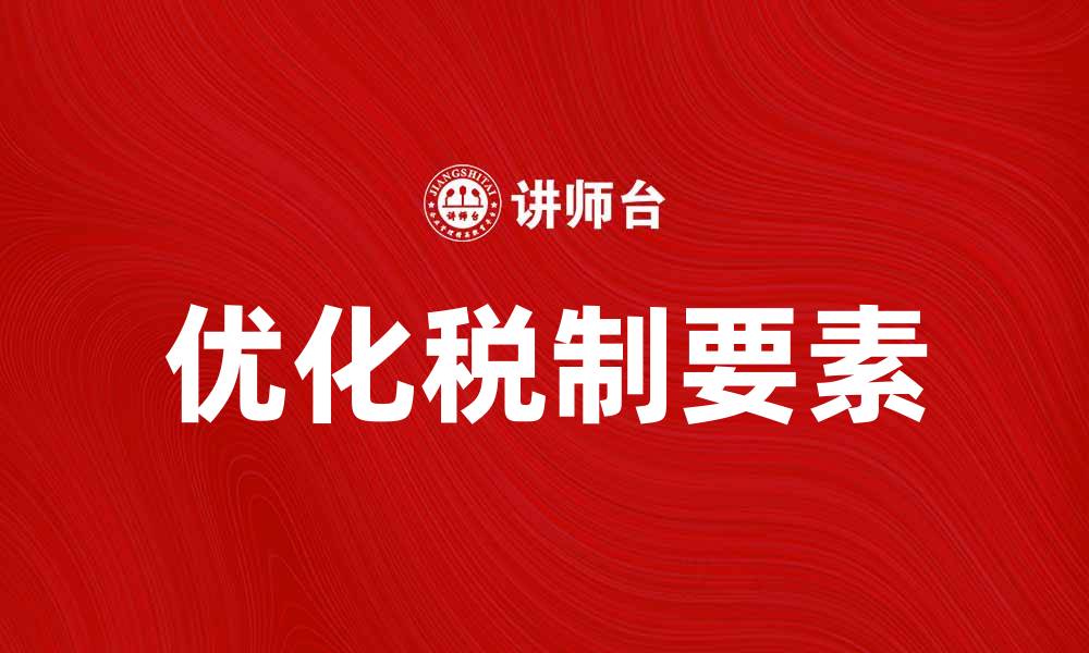 文章优化税制要素提升企业竞争力的有效策略的缩略图