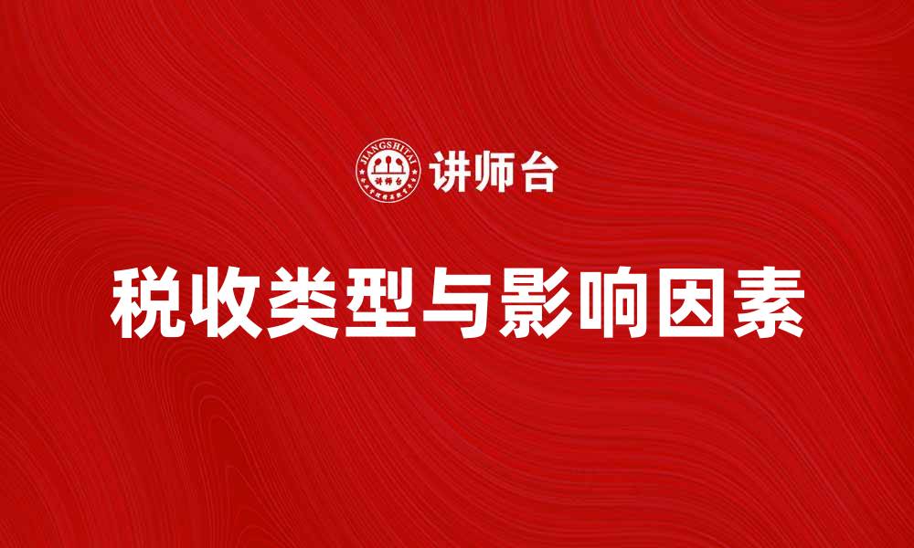 文章全面解析税收类型及其影响因素的缩略图