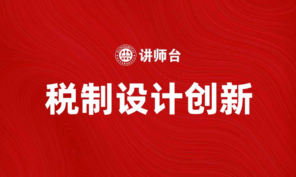 文章税制设计的创新思路与实践经验分享的缩略图