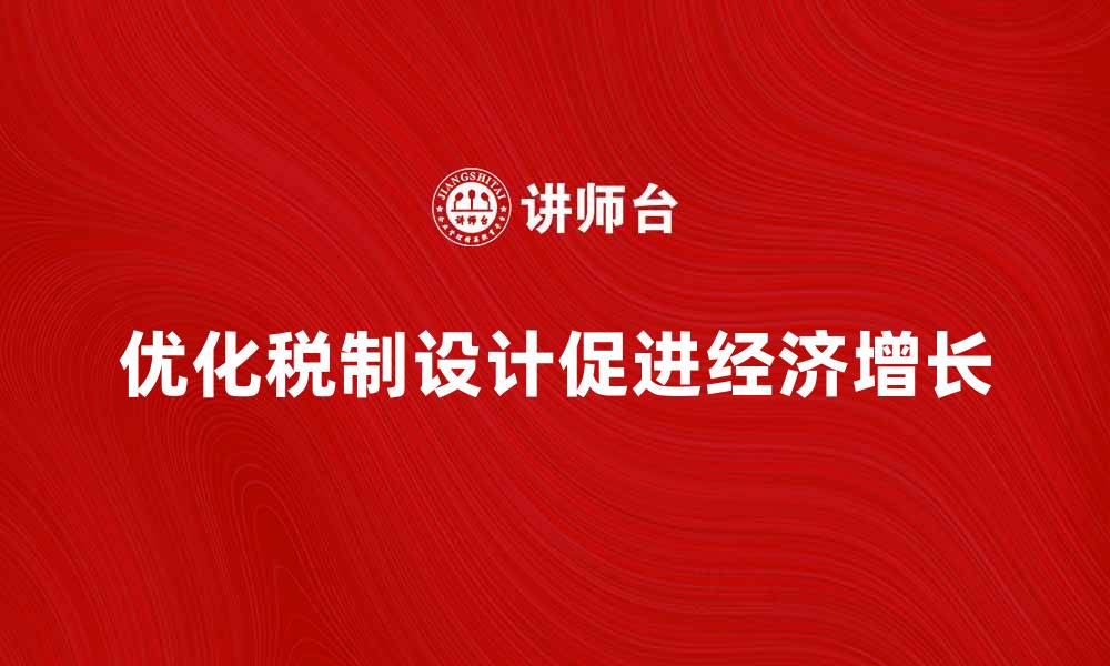 文章优化税制设计以促进经济增长的策略分析的缩略图