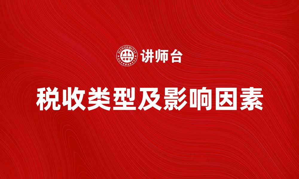 文章全面解析税收类型及其影响因素的缩略图