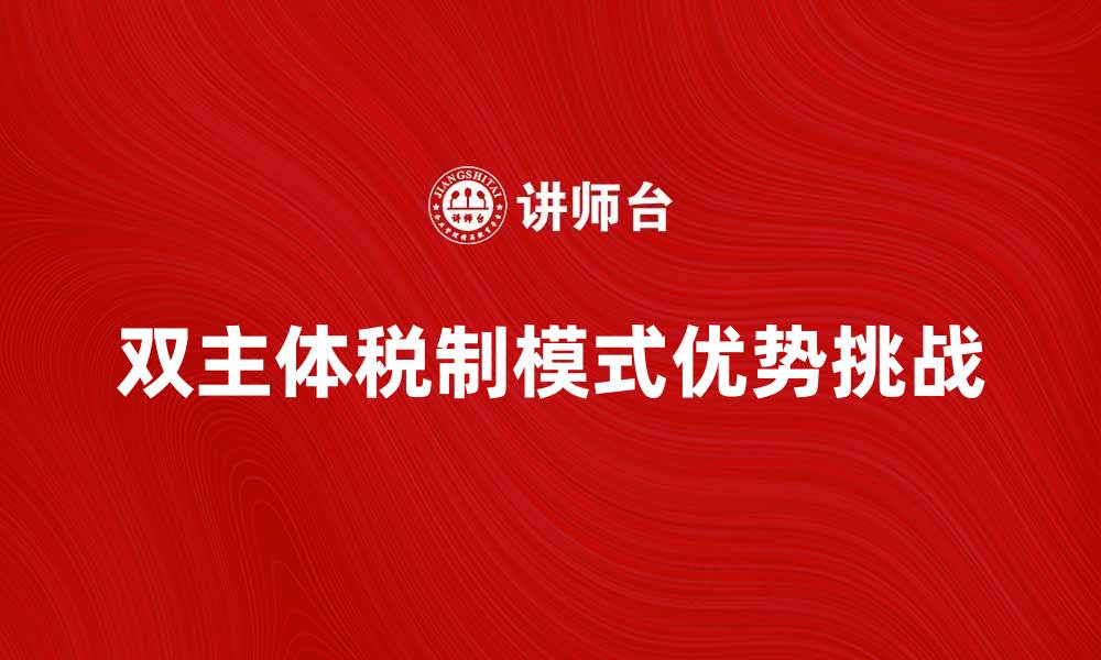 文章探索双主体税制模式的优势与挑战的缩略图